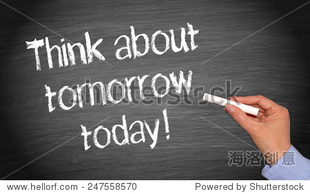 think about tomorrow today !