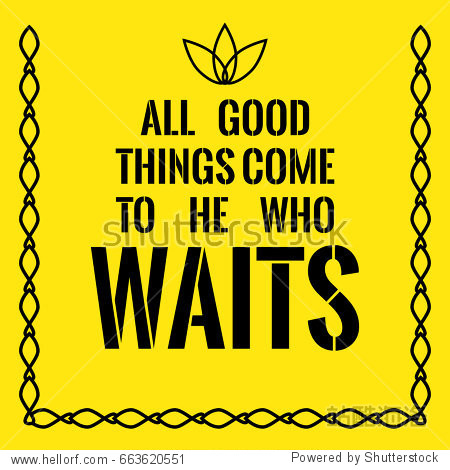 all good things come to he who waits. on yellow background.