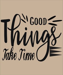 good things take time is come